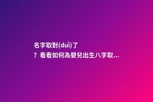 名字取對(duì)了？看看如何為嬰兒出生八字取名